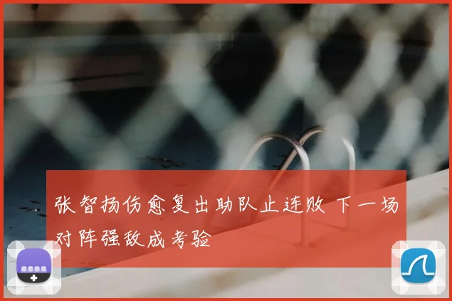 张智扬伤愈复出助队止连败 下一场对阵强敌成考验