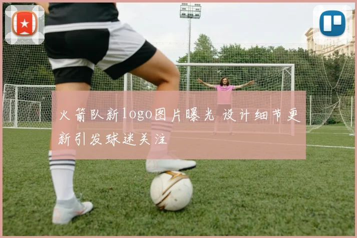 火箭队新logo图片曝光 设计细节更新引发球迷关注