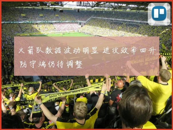 火箭队数据波动明显 进攻效率回升 防守端仍待调整