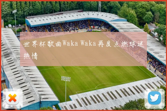 世界杯歌曲Waka Waka再度点燃球迷热情