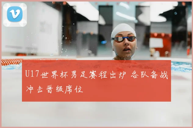 U17世界杯男足赛程出炉 各队备战冲击晋级席位